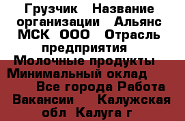 Грузчик › Название организации ­ Альянс-МСК, ООО › Отрасль предприятия ­ Молочные продукты › Минимальный оклад ­ 30 000 - Все города Работа » Вакансии   . Калужская обл.,Калуга г.